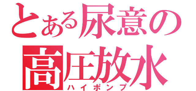 とある尿意の高圧放水（ハイポンプ）