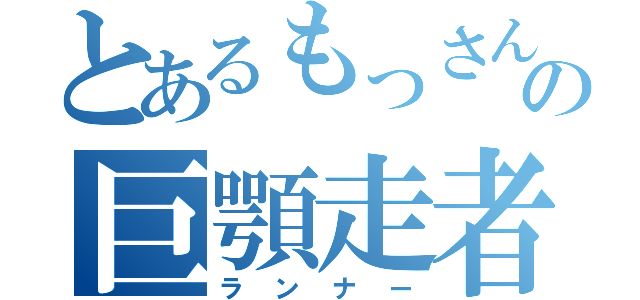 とあるもっさんの巨顎走者（ランナー）