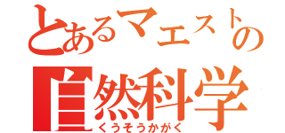 とあるマエストロの自然科学（くうそうかがく）