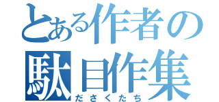 とある作者の駄目作集（ださくたち）