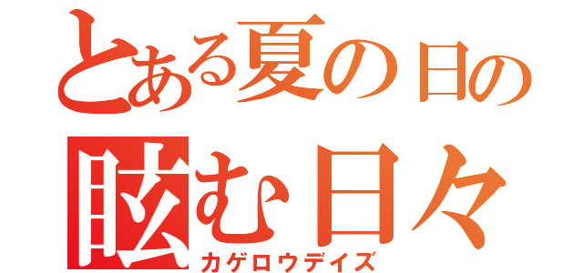 とある夏の日の眩む日々（カゲロウデイズ）