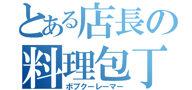 とある店長の料理包丁（ボブクーレーマー）