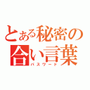 とある秘密の合い言葉（パスワード）