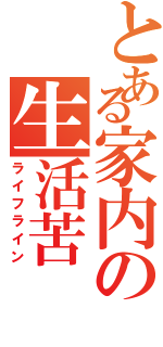 とある家内の生活苦（ライフライン）