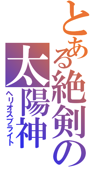 とある絶剣の太陽神（ヘリオスブライト）