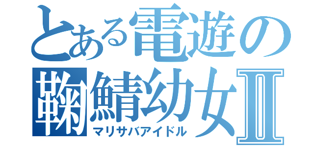 とある電遊の鞠鯖幼女Ⅱ（マリサバアイドル）