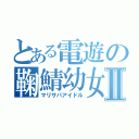 とある電遊の鞠鯖幼女Ⅱ（マリサバアイドル）