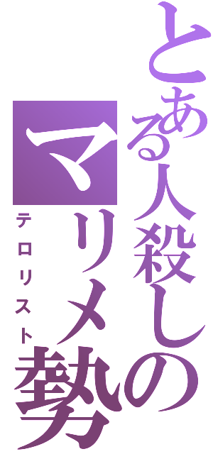 とある人殺しのマリメ勢（テロリスト）