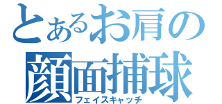 とあるお肩の顔面捕球（フェイスキャッチ）