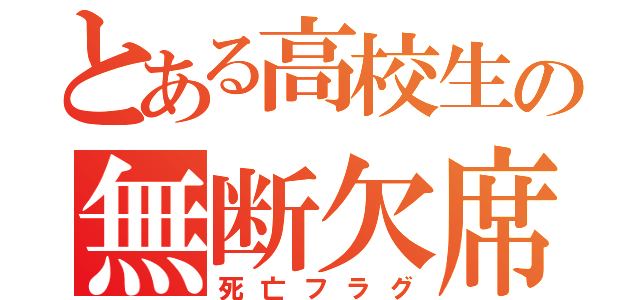 とある高校生の無断欠席（死亡フラグ）