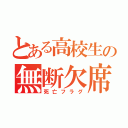 とある高校生の無断欠席（死亡フラグ）