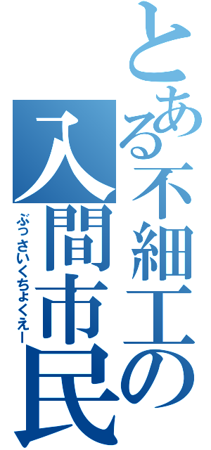 とある不細工の入間市民（ぶっさいくちょくえー）