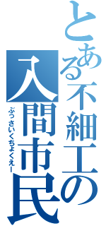 とある不細工の入間市民（ぶっさいくちょくえー）