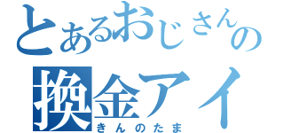 とあるおじさんの換金アイテム（きんのたま）