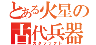 とある火星の古代兵器（カタフラクト）