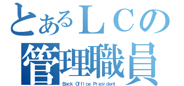 とあるＬＣの管理職員（Ｂａｃｋ Ｏｆｆｉｃｅ Ｐｒｅｓｉｄｅｎｔ）