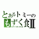 とあるトミーのもずく食いⅡ（もずくうまいからね）