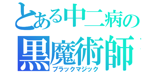 とある中二病の黒魔術師（ブラックマジック）