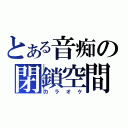 とある音痴の閉鎖空間（カラオケ）