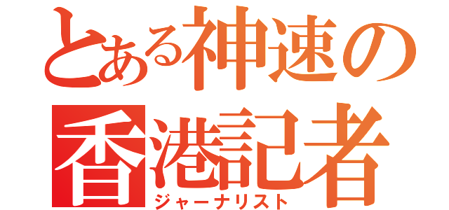 とある神速の香港記者（ジャーナリスト）