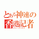 とある神速の香港記者（ジャーナリスト）