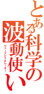 とある科学の波動使い（ウェーブジェネレーター）