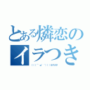 とある燐恋のイラつき（（（（´゜ω゜｀）））ガタガタ）