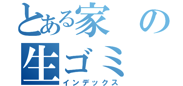 とある家の生ゴミ（インデックス）