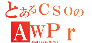 とあるＣＳＯのＡＷＰｒ（ＸｘＡｌｉｃｅＸＪＮＰＮｘＸ）