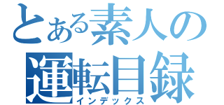 とある素人の運転目録（インデックス）