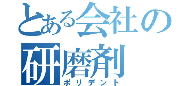 とある会社の研磨剤（ポリデント）