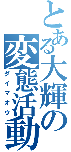 とある大輝の変態活動（ダイマオウ）