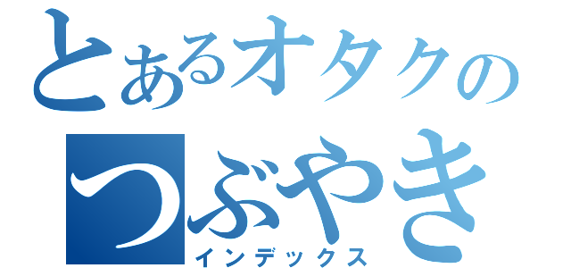 とあるオタクのつぶやき（インデックス）