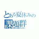 とある夏休みの課題群（終わる気がしない）