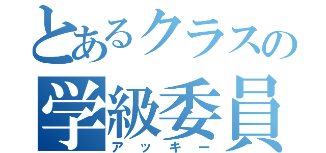 とあるクラスの学級委員長（アッキー）