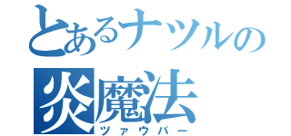 とあるナツルの炎魔法（ツァウバー）