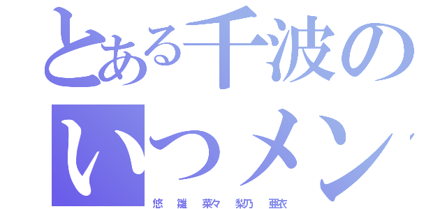 とある千波のいつメン（悠  雛  菜々  梨乃  亜衣）