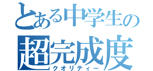 とある中学生の超完成度（クオリティー）