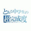 とある中学生の超完成度（クオリティー）