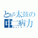 とある太鼓の中二病力（みらくる！）