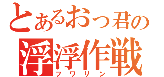 とあるおっ君の浮浮作戦（フワリン）