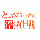 とあるおっ君の浮浮作戦（フワリン）