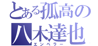 とある孤高の八木達也（エンペラー）