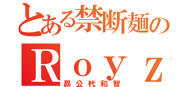 とある禁断麺のＲｏｙｚ（昴公杙和智）