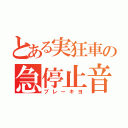 とある実狂車の急停止音（ブレーキヨ）