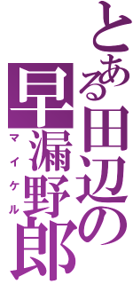 とある田辺の早漏野郎（マイケル）