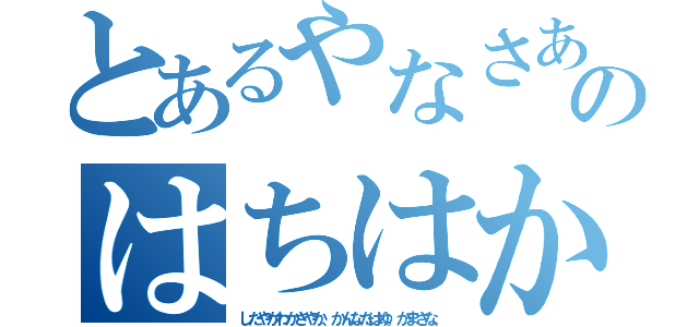 とあるやなさあはさたさたさやかやかさゆなのはちはかゆにひかわきやさまわかわかわさたはなは（したやかわかさやか、かんなたはゆ。かまさな、）