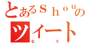 とあるｓｈｏｕｈｅｉのツイート（なう）