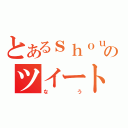 とあるｓｈｏｕｈｅｉのツイート（なう）