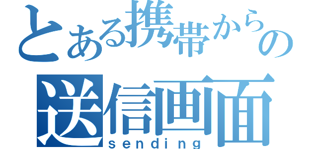 とある携帯からの送信画面（ｓｅｎｄｉｎｇ）